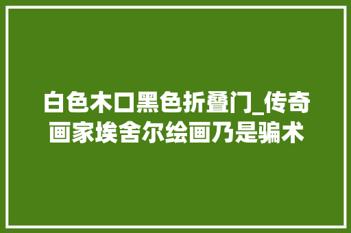 白色木口黑色折叠门_传奇画家埃舍尔绘画乃是骗术