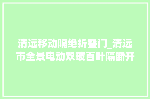 清远移动隔绝折叠门_清远市全景电动双玻百叶隔断开启您的智能空间新体验 防火门