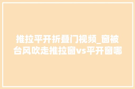 推拉平开折叠门视频_窗被台风吹走推拉窗vs平开窗哪种窗更靠得住 实木门