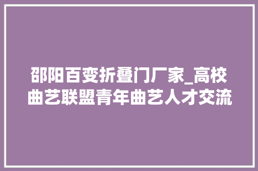 邵阳百变折叠门厂家_高校曲艺联盟青年曲艺人才交流表演走进邵阳学院 滑动门