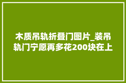 木质吊轨折叠门图片_装吊轨门宁愿再多花200块在上面加个窗帘盒难怪比我家的好看
