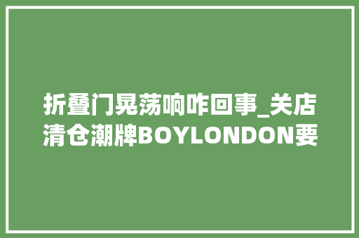 折叠门晃荡响咋回事_关店清仓潮牌BOYLONDON要和中国人说拜拜