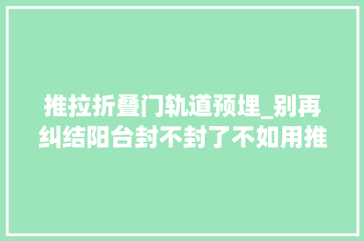 推拉折叠门轨道预埋_别再纠结阳台封不封了不如用推拉门封阳台不影响通风又很安然 塑钢门