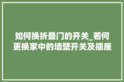 如何换折叠门的开关_若何更换家中的墙壁开关及插座居家过日子必备 复合门