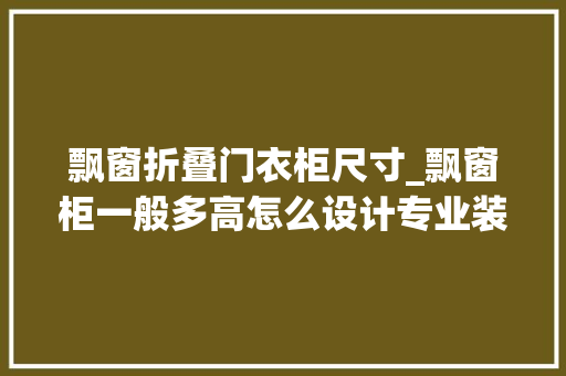 飘窗折叠门衣柜尺寸_飘窗柜一般多高怎么设计专业装修公司为您详解