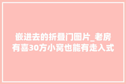 嵌进去的折叠门图片_老房有喜30方小窝也能有走入式衣柜