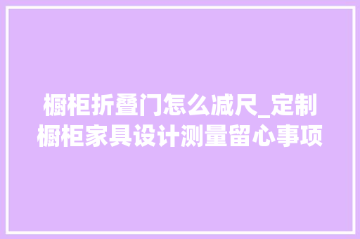 橱柜折叠门怎么减尺_定制橱柜家具设计测量留心事项之减尺办法方法讲解包含视频 塑钢门