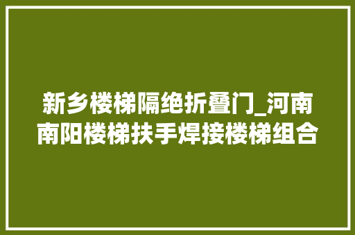 新乡楼梯隔绝折叠门_河南南阳楼梯扶手焊接楼梯组合楼梯做工漂亮焊接稳定