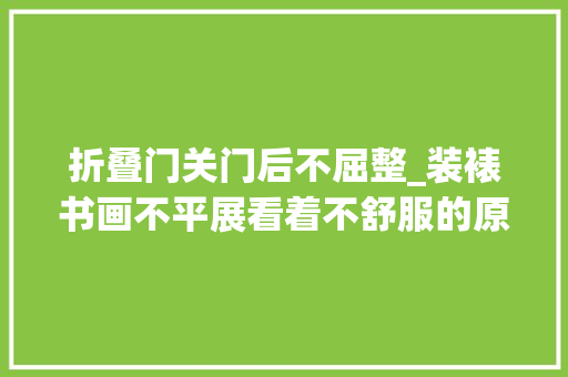 折叠门关门后不屈整_装裱书画不平展看着不舒服的原因及解决办法