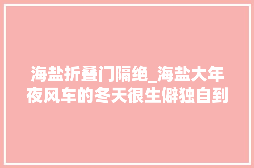 海盐折叠门隔绝_海盐大年夜风车的冬天很生僻独自到这里骑行感想沾染杭州湾的西北风