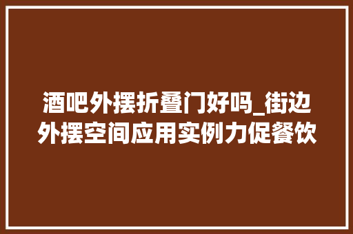 酒吧外摆折叠门好吗_街边外摆空间应用实例力促餐饮经济腾飞