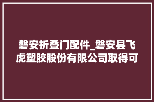 磐安折叠门配件_磐安县飞虎塑胶股份有限公司取得可折叠的沙滩椅专利使沙滩椅在打开时依靠轮子可轻松移动位置
