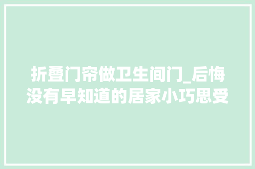 折叠门帘做卫生间门_后悔没有早知道的居家小巧思受益颇深