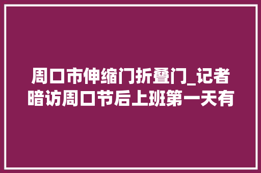 周口市伸缩门折叠门_记者暗访周口节后上班第一天有的不规范有的把关严 推拉门