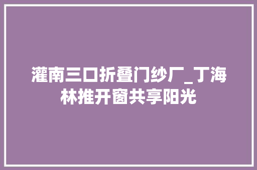 灌南三口折叠门纱厂_丁海林推开窗共享阳光 塑钢门