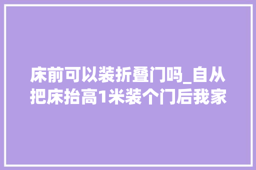 床前可以装折叠门吗_自从把床抬高1米装个门后我家卧室都能堪比小复式了 滑动门
