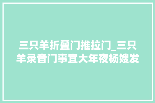 三只羊折叠门推拉门_三只羊录音门事宜大年夜杨嫂发声惹争议网评该回应的不回应