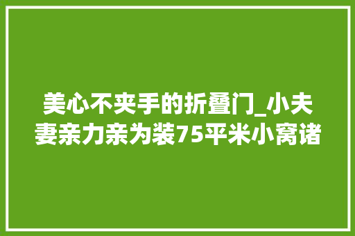 美心不夹手的折叠门_小夫妻亲力亲为装75平米小窝诸多遗憾与建议