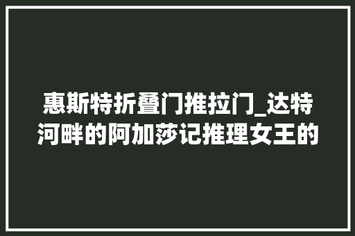 惠斯特折叠门推拉门_达特河畔的阿加莎记推理女王的故园格林威 实木门