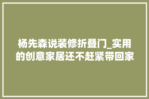 杨先森说装修折叠门_实用的创意家居还不赶紧带回家