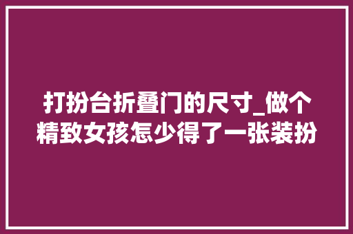 打扮台折叠门的尺寸_做个精致女孩怎少得了一张装扮台这1平方米的角落可以如斯美