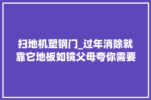 扫地机塑钢门_过年消除就靠它地板如镜父母夸你需要的只是一个清洁机械人