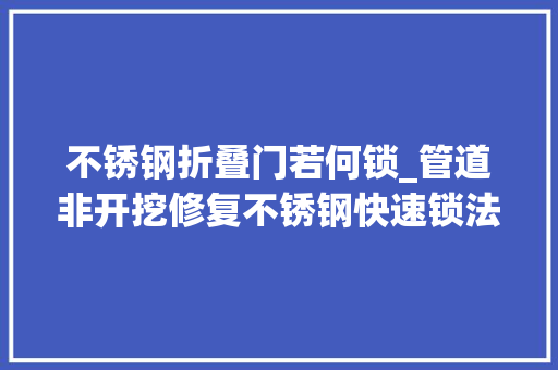 不锈钢折叠门若何锁_管道非开挖修复不锈钢快速锁法