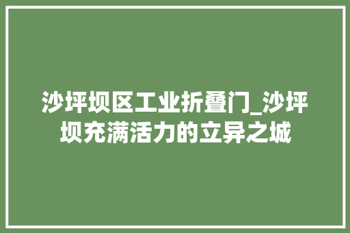 沙坪坝区工业折叠门_沙坪坝充满活力的立异之城 铝合金门