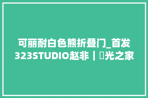 可丽耐白色熊折叠门_首发323STUDIO赵非｜​光之家全球设计3061期