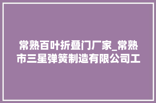 常熟百叶折叠门厂家_常熟市三星弹簧制造有限公司工程案例 塑钢门