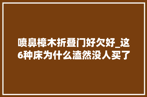 喷鼻樟木折叠门好欠好_这6种床为什么溘然没人买了听师长教师傅一讲恍然大年夜悟