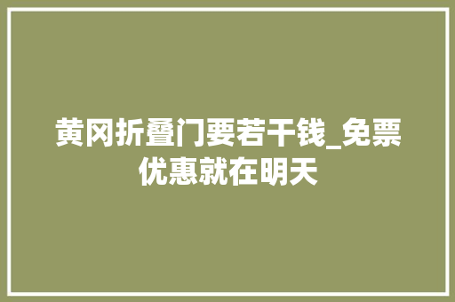 黄冈折叠门要若干钱_免票优惠就在明天