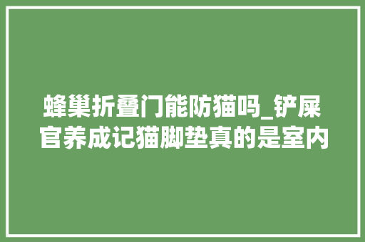 蜂巢折叠门能防猫吗_铲屎官养成记猫脚垫真的是室内飞沙克星吗