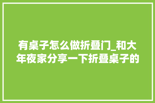 有桌子怎么做折叠门_和大年夜家分享一下折叠桌子的设计构造。。。手工diy