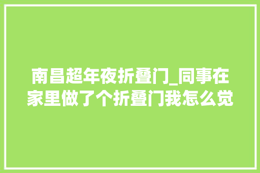 南昌超年夜折叠门_同事在家里做了个折叠门我怎么觉得很是多余呢