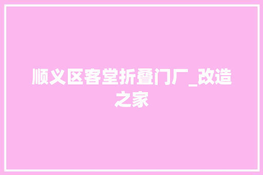顺义区客堂折叠门厂_改造之家
