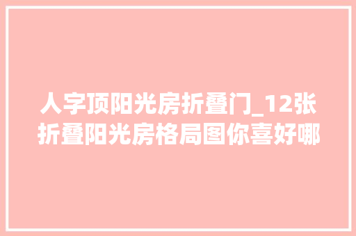 人字顶阳光房折叠门_12张折叠阳光房格局图你喜好哪一种设计