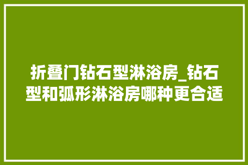折叠门钻石型淋浴房_钻石型和弧形淋浴房哪种更合适