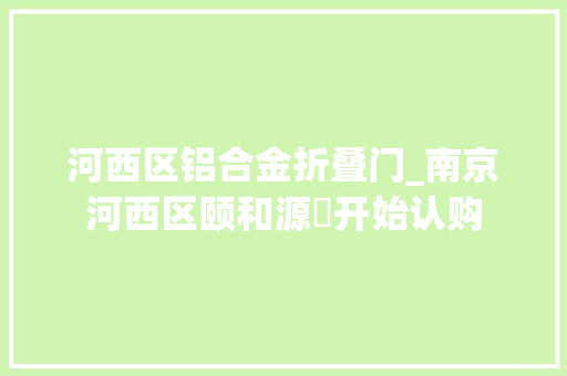 河西区铝合金折叠门_南京河西区颐和源璟开始认购