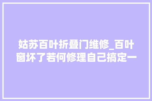 姑苏百叶折叠门维修_百叶窗坏了若何修理自己搞定一点不麻烦
