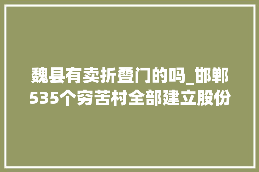 魏县有卖折叠门的吗_邯郸535个穷苦村全部建立股份合作组织