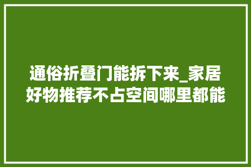 通俗折叠门能拆下来_家居好物推荐不占空间哪里都能用的折叠门
