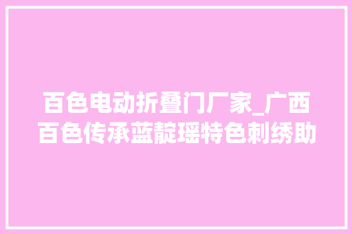 百色电动折叠门厂家_广西百色传承蓝靛瑶特色刺绣助力村落振兴促增收