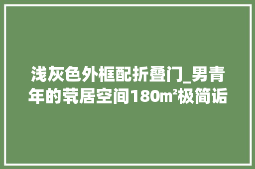 浅灰色外框配折叠门_男青年的茕居空间180㎡极简诟谇灰室内高级简洁轻松舒适
