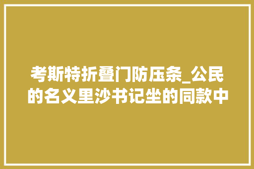 考斯特折叠门防压条_公民的名义里沙书记坐的同款中巴车丰田考斯特改装房车 玻璃门