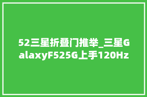 52三星折叠门推举_三星GalaxyF525G上手120Hz高刷屏和玻璃后盖1999元就能买到