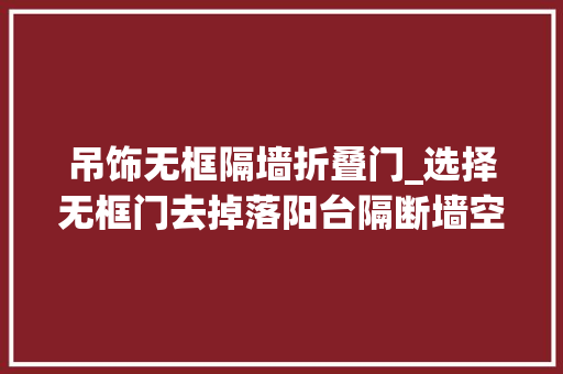 吊饰无框隔墙折叠门_选择无框门去掉落阳台隔断墙空间范围翻一倍