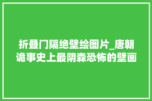 折叠门隔绝壁绘图片_唐朝诡事史上最阴森恐怖的壁画地狱变 塑钢门