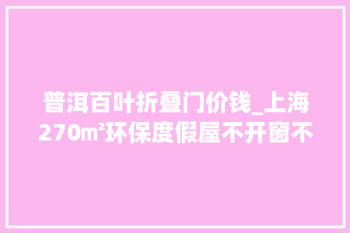 普洱百叶折叠门价钱_上海270㎡环保度假屋不开窗不用电就能自然通风