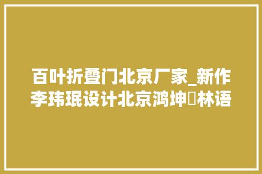 百叶折叠门北京厂家_新作李玮珉设计北京鸿坤･林语墅滨水别墅